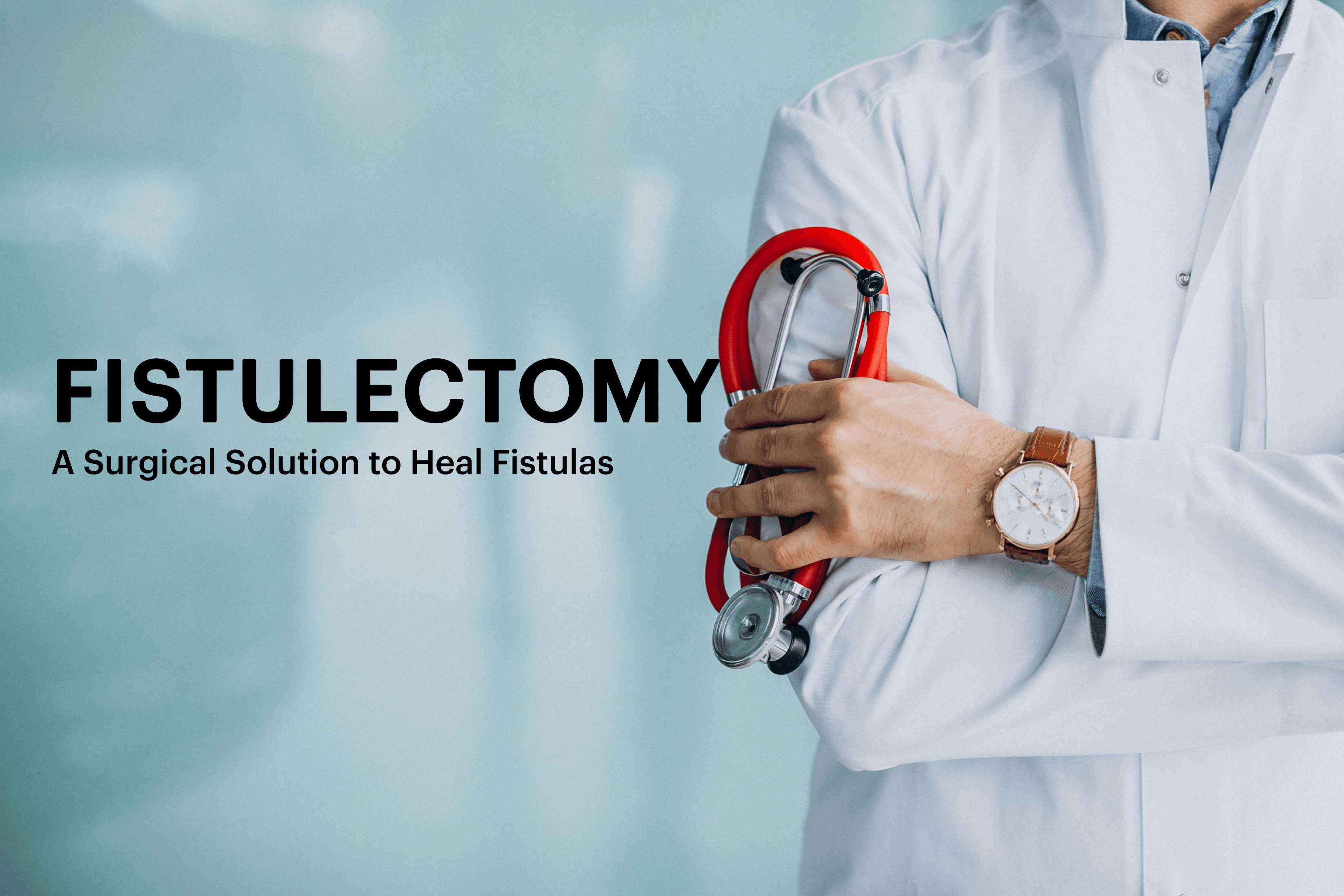 Fistulectomy: A Surgical Solution To Heal Anal Fistulas